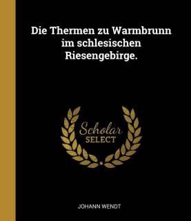Die Thermen Zu Warmbrunn Im Schlesischen Riesengebirge. (German, Paperback, Wendt Johann)