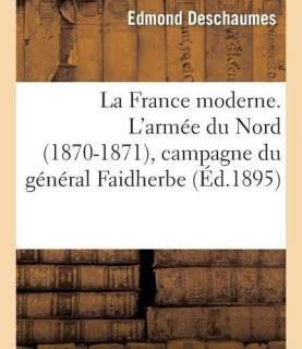 La France Moderne. l'Armee Du Nord (1870-1871), Campagne Du General Faidherbe (French, Paperback, Deschaumes Edmond)