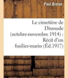 Le Cimetiere de Dixmude Octobre-Novembre 1914: Recit d'Un Fusilier-Marin (French, Paperback, Broise)