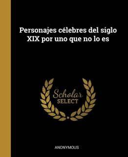 Personajes c lebres del siglo XIX por uno que no lo es (Spanish, Hardcover, Anonymous)